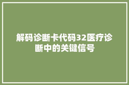解码诊断卡代码32医疗诊断中的关键信号