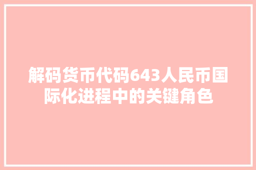 解码货币代码643人民币国际化进程中的关键角色