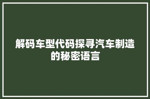 解码车型代码探寻汽车制造的秘密语言