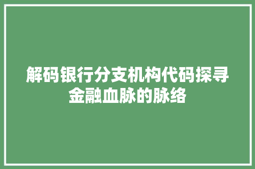 解码银行分支机构代码探寻金融血脉的脉络