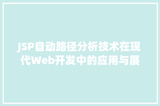 JSP自动路径分析技术在现代Web开发中的应用与展望 JSP自动路径分析技术在现代Web开发中的应用与展望 友链在线