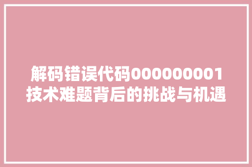 解码错误代码000000001技术难题背后的挑战与机遇