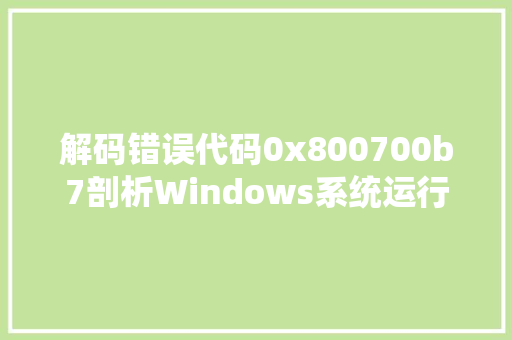 解码错误代码0x800700b7剖析Windows系统运行异常之谜