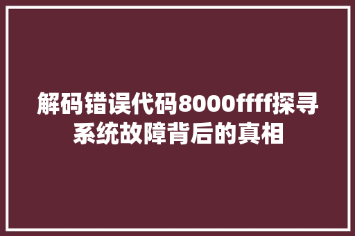 解码错误代码8000ffff探寻系统故障背后的真相