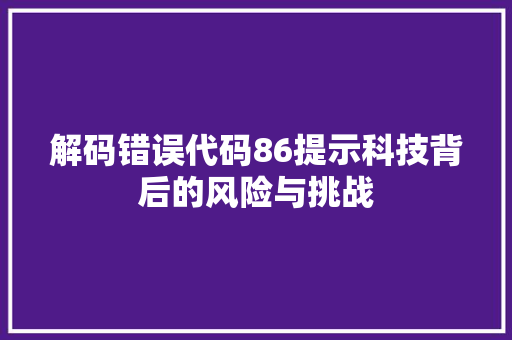 解码错误代码86提示科技背后的风险与挑战