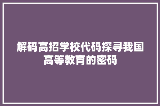 解码高招学校代码探寻我国高等教育的密码
