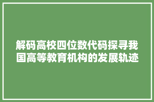 解码高校四位数代码探寻我国高等教育机构的发展轨迹 WordPress教程