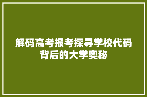 解码高考报考探寻学校代码背后的大学奥秘