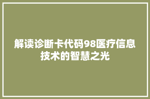 解读诊断卡代码98医疗信息技术的智慧之光