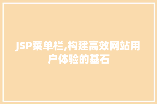 JSP菜单栏,构建高效网站用户体验的基石
