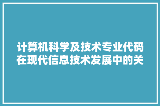 计算机科学及技术专业代码在现代信息技术发展中的关键作用