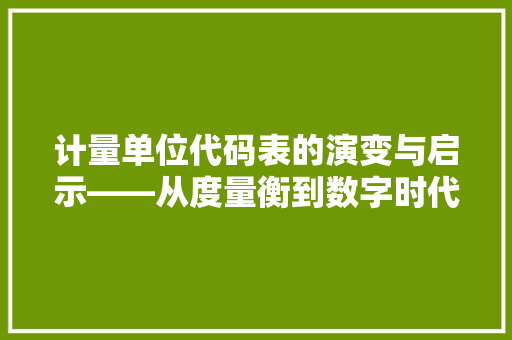 计量单位代码表的演变与启示——从度量衡到数字时代的跨越