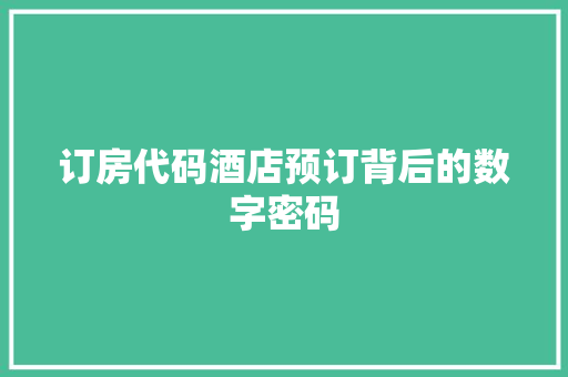 订房代码酒店预订背后的数字密码