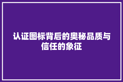 认证图标背后的奥秘品质与信任的象征