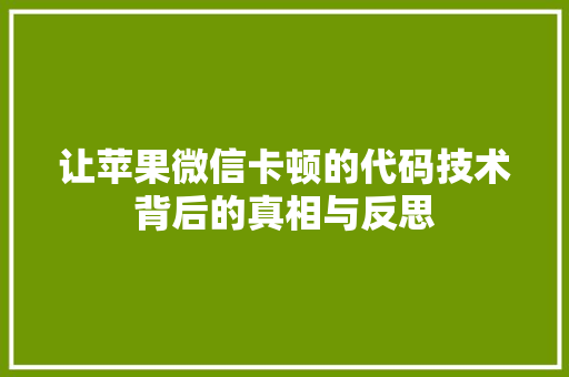 让苹果微信卡顿的代码技术背后的真相与反思