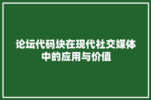 论坛代码块在现代社交媒体中的应用与价值