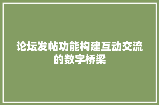 论坛发帖功能构建互动交流的数字桥梁