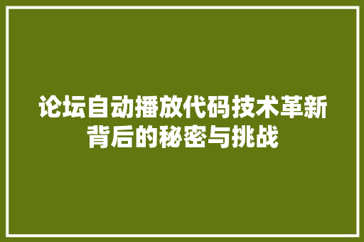 论坛自动播放代码技术革新背后的秘密与挑战 友链在线