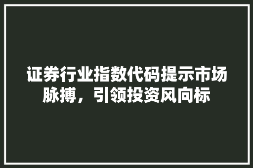 证券行业指数代码提示市场脉搏，引领投资风向标 服务器/数据库