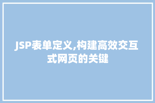 JSP表单定义,构建高效交互式网页的关键