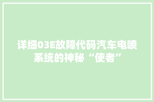 详细03E故障代码汽车电喷系统的神秘“使者”