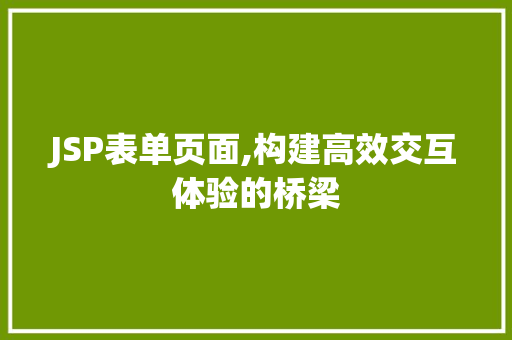 JSP表单页面,构建高效交互体验的桥梁 JSP表单页面,构建高效交互体验的桥梁 建站教程
