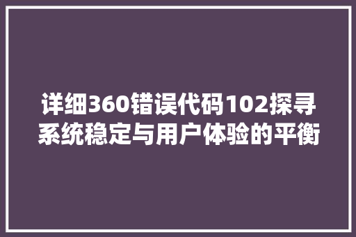 详细360错误代码102探寻系统稳定与用户体验的平衡之路