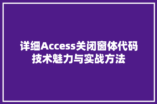 详细Access关闭窗体代码技术魅力与实战方法
