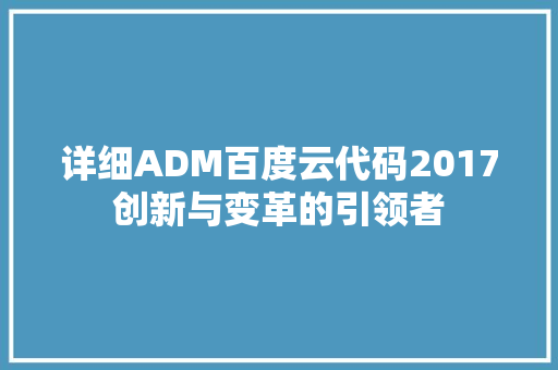 详细ADM百度云代码2017创新与变革的引领者