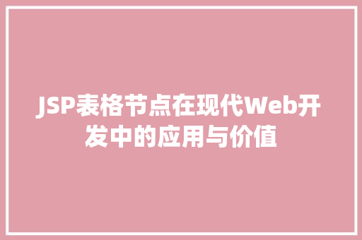 JSP表格节点在现代Web开发中的应用与价值