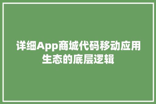 详细App商城代码移动应用生态的底层逻辑