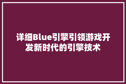 详细Blue引擎引领游戏开发新时代的引擎技术