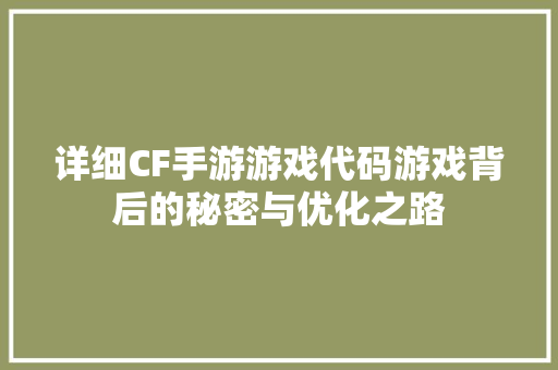 详细CF手游游戏代码游戏背后的秘密与优化之路