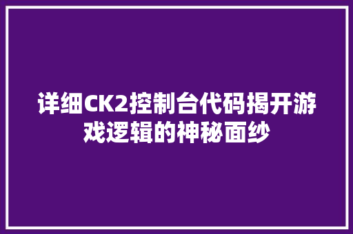 详细CK2控制台代码揭开游戏逻辑的神秘面纱