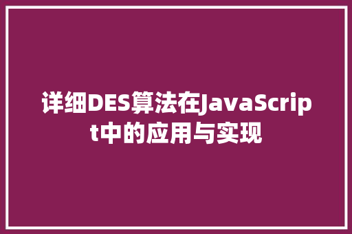 详细DES算法在JavaScript中的应用与实现 建站教程