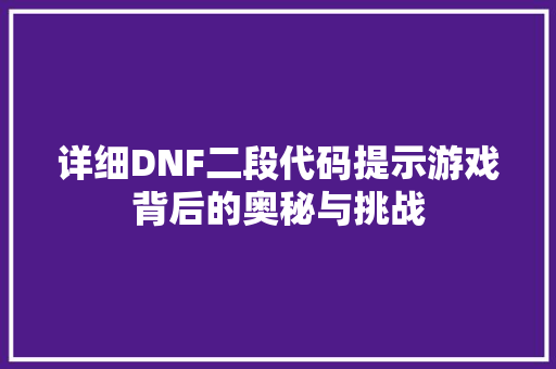 详细DNF二段代码提示游戏背后的奥秘与挑战