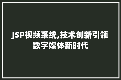 JSP视频系统,技术创新引领数字媒体新时代