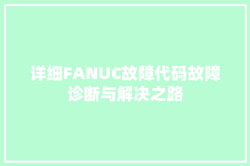 详细FANUC故障代码故障诊断与解决之路