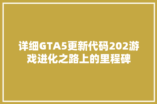 详细GTA5更新代码202游戏进化之路上的里程碑