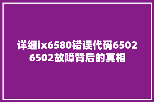 详细ix6580错误代码65026502故障背后的真相