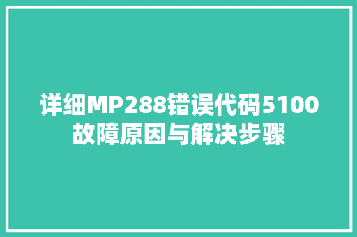 详细MP288错误代码5100故障原因与解决步骤