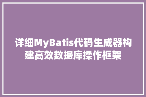 详细MyBatis代码生成器构建高效数据库操作框架