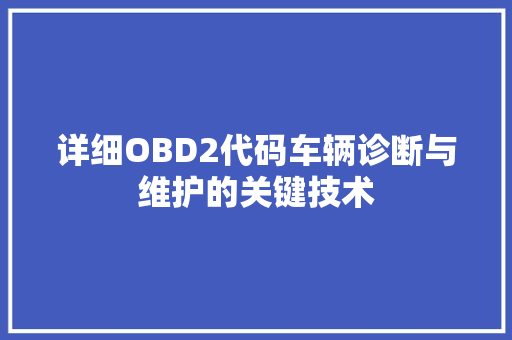 详细OBD2代码车辆诊断与维护的关键技术