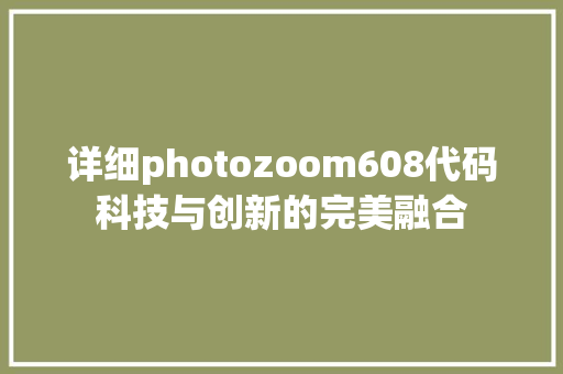 详细photozoom608代码科技与创新的完美融合