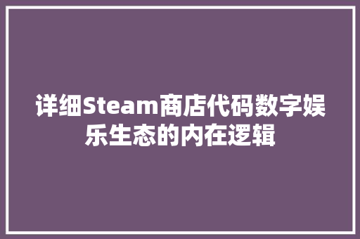 详细Steam商店代码数字娱乐生态的内在逻辑