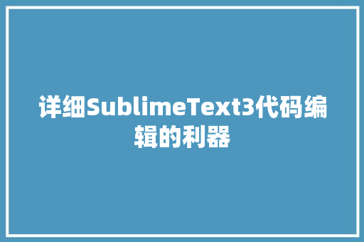 详细SublimeText3代码编辑的利器