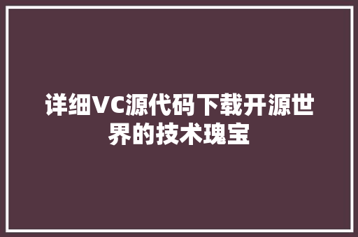 详细VC源代码下载开源世界的技术瑰宝