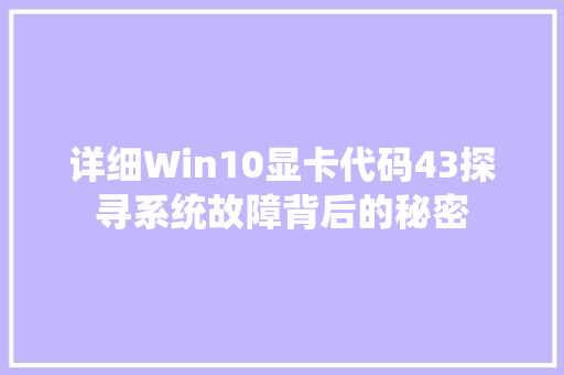 详细Win10显卡代码43探寻系统故障背后的秘密