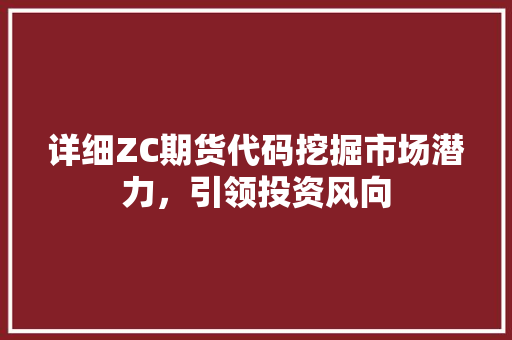 详细ZC期货代码挖掘市场潜力，引领投资风向