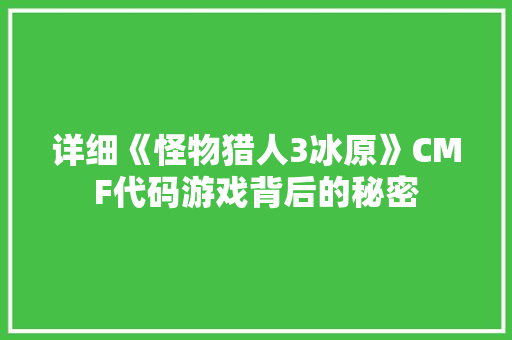 详细《怪物猎人3冰原》CMF代码游戏背后的秘密